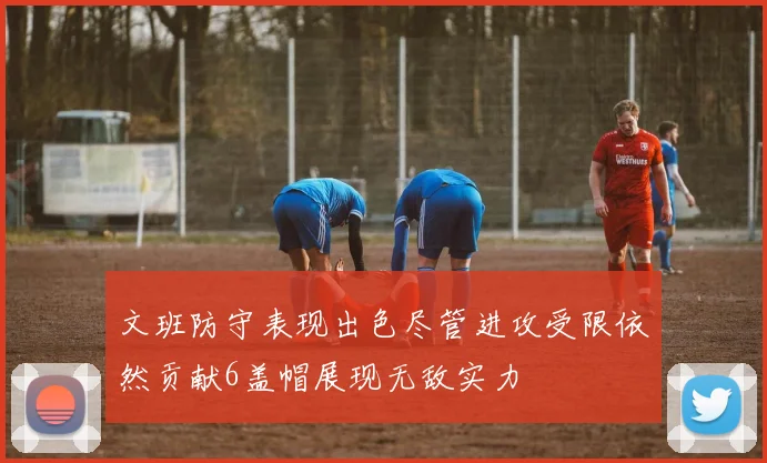 文班防守表现出色尽管进攻受限依然贡献6盖帽展现无敌实力