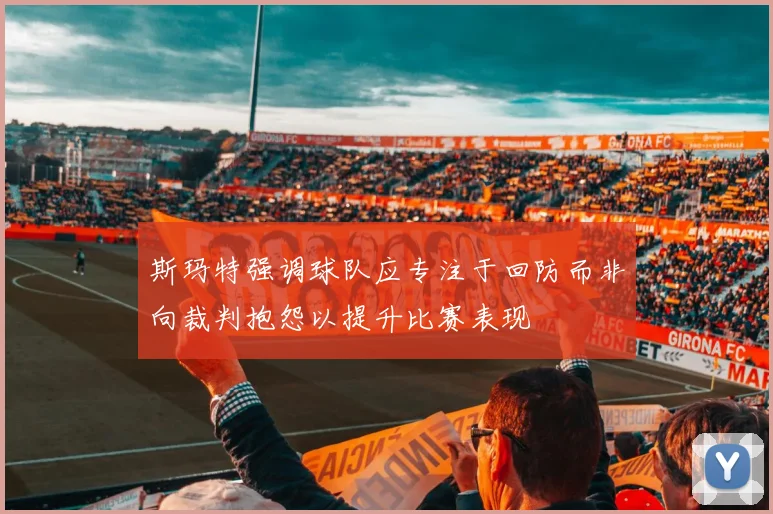 斯玛特强调球队应专注于回防而非向裁判抱怨以提升比赛表现