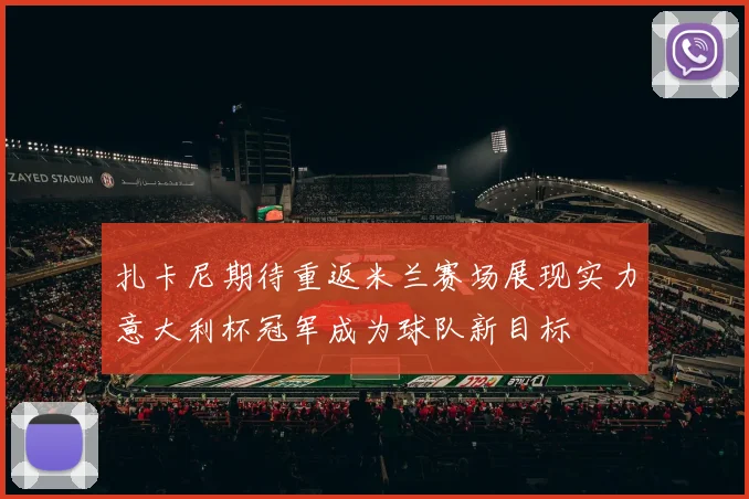 扎卡尼期待重返米兰赛场展现实力意大利杯冠军成为球队新目标