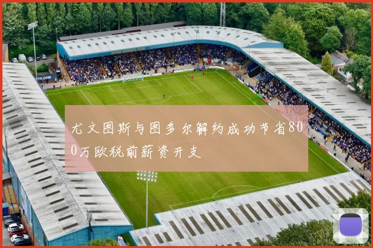 尤文图斯与图多尔解约成功节省800万欧税前薪资开支