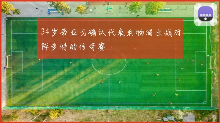 34岁蒂亚戈确认代表利物浦出战对阵多特的传奇赛