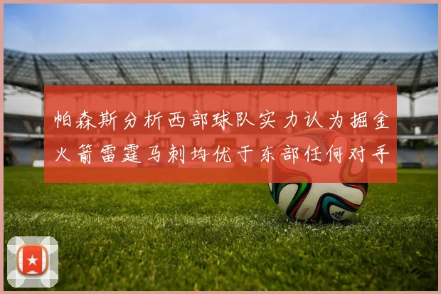 帕森斯分析西部球队实力认为掘金火箭雷霆马刺均优于东部任何对手