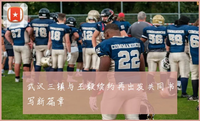 武汉三镇与王毅续约再出发共同书写新篇章