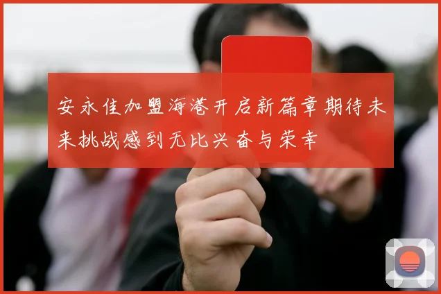 安永佳加盟海港开启新篇章期待未来挑战感到无比兴奋与荣幸