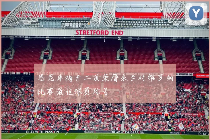 恩昆库梅开二度荣膺米兰对维罗纳比赛最佳球员称号