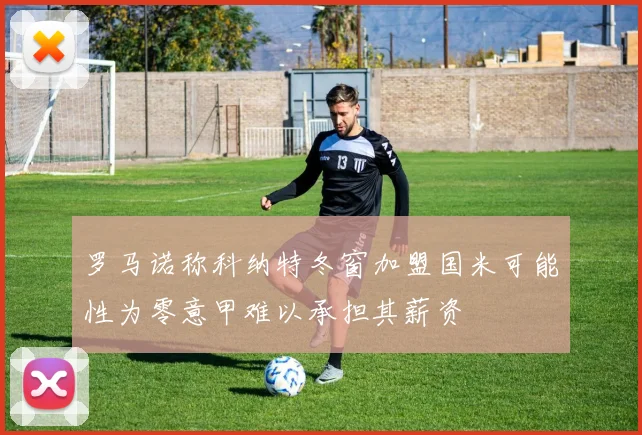 罗马诺称科纳特冬窗加盟国米可能性为零意甲难以承担其薪资