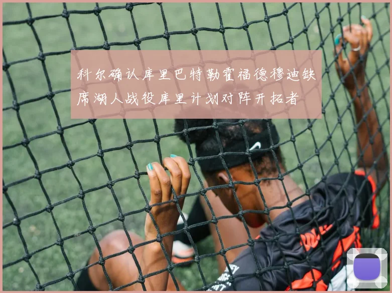 科尔确认库里巴特勒霍福德穆迪缺席湖人战役库里计划对阵开拓者