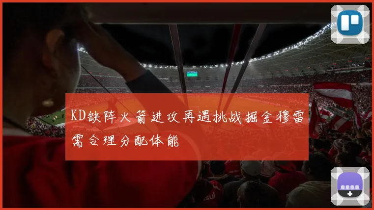 KD缺阵火箭进攻再遇挑战掘金穆雷需合理分配体能