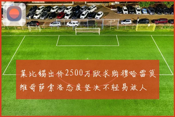 莱比锡出价2500万欧求购穆哈雷莫维奇萨索洛态度坚决不轻易放人