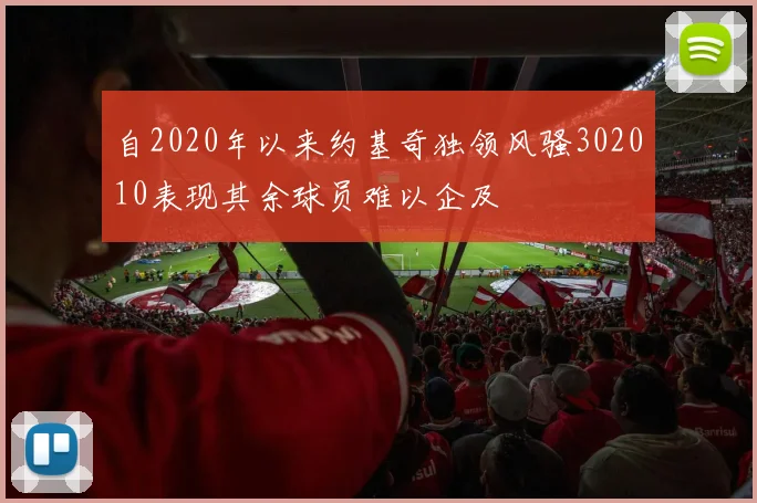 自2020年以来约基奇独领风骚302010表现其余球员难以企及