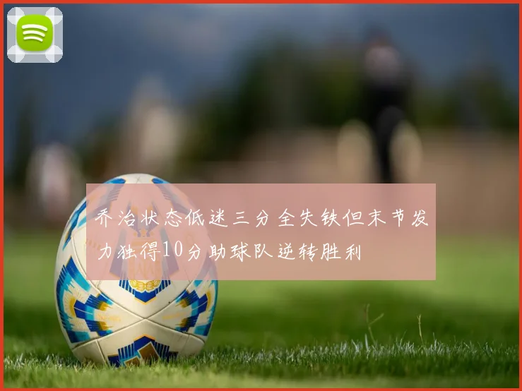 乔治状态低迷三分全失铁但末节发力独得10分助球队逆转胜利