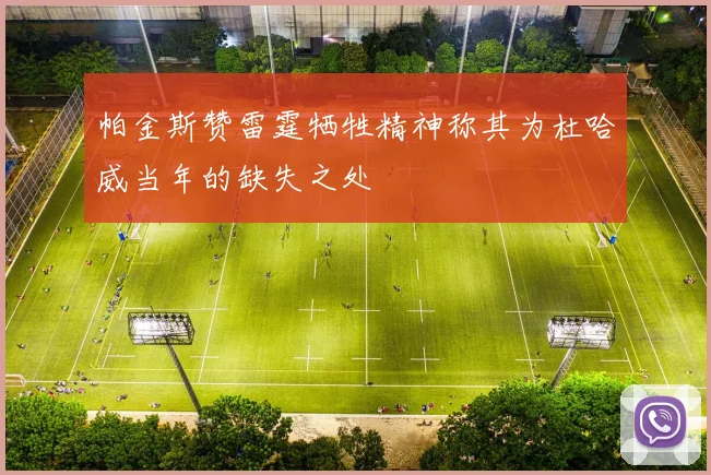 帕金斯赞雷霆牺牲精神称其为杜哈威当年的缺失之处