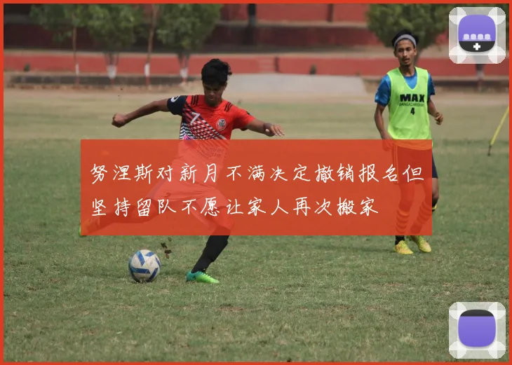 努涅斯对新月不满决定撤销报名但坚持留队不愿让家人再次搬家