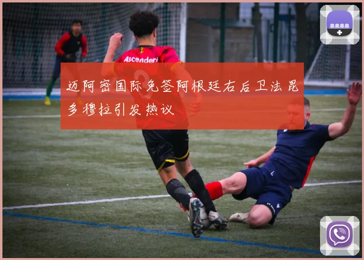 迈阿密国际免签阿根廷右后卫法昆多穆拉引发热议