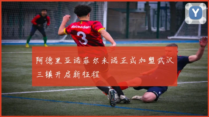 阿德里亚诺菲尔米诺正式加盟武汉三镇开启新征程