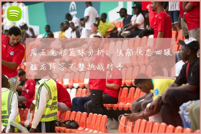 周五竞彩篮球分析：快船状态回暖猛龙阵容不整挑战对手
