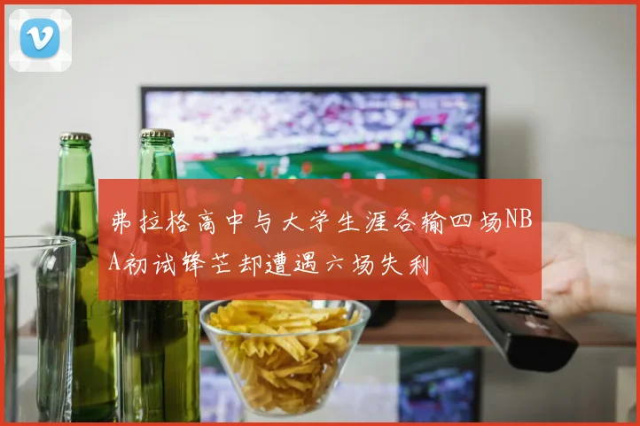 弗拉格高中与大学生涯各输四场NBA初试锋芒却遭遇六场失利