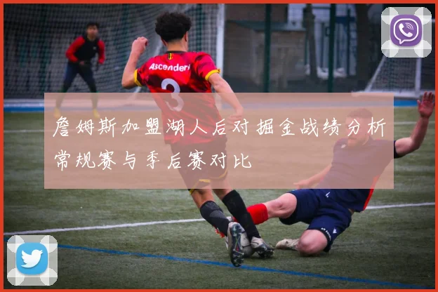 詹姆斯加盟湖人后对掘金战绩分析常规赛与季后赛对比