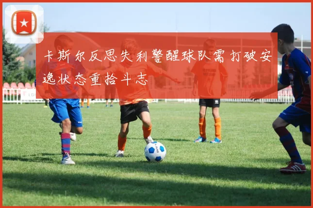 卡斯尔反思失利警醒球队需打破安逸状态重拾斗志
