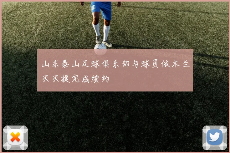 山东泰山足球俱乐部与球员依木兰买买提完成续约