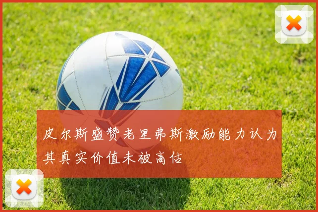 皮尔斯盛赞老里弗斯激励能力认为其真实价值未被高估