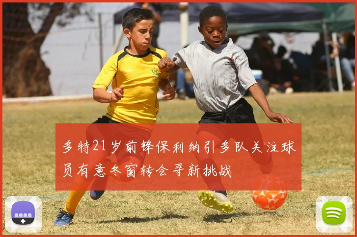 多特21岁前锋保利纳引多队关注球员有意冬窗转会寻新挑战