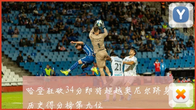 哈登狂砍34分即将超越奥尼尔跻身历史得分榜第九位