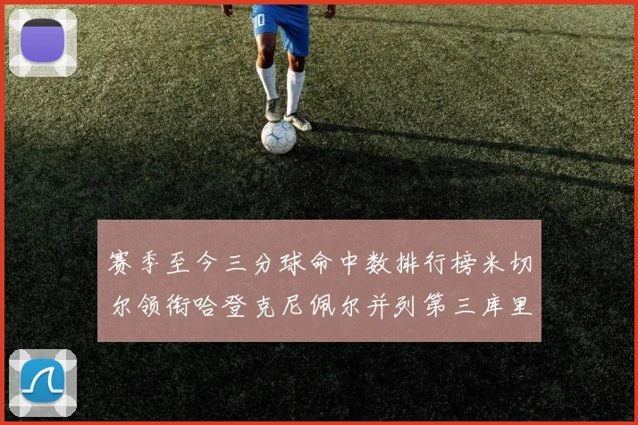 赛季至今三分球命中数排行榜米切尔领衔哈登克尼佩尔并列第三库里位列第六